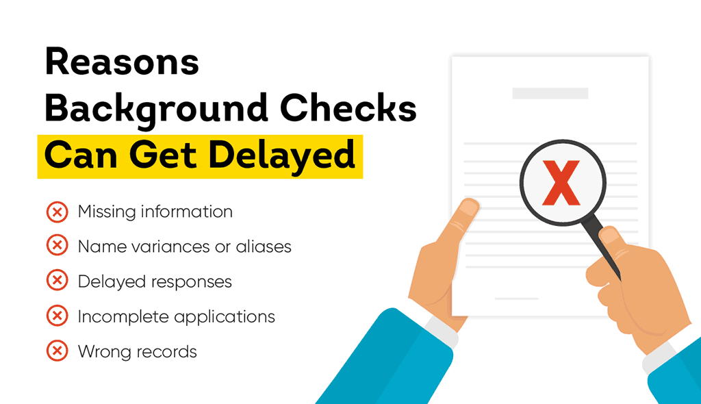 Reasons background checks can get delayed include missing information, name variances or aliases, delayed responses, incomplete applications, and wrong records.